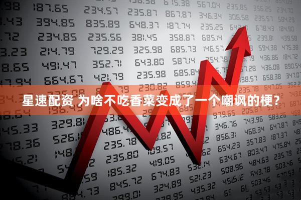 星速配资 为啥不吃香菜变成了一个嘲讽的梗？