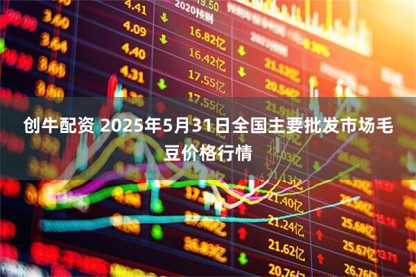 创牛配资 2025年5月31日全国主要批发市场毛豆价格行情