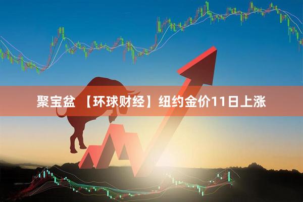 聚宝盆 【环球财经】纽约金价11日上涨