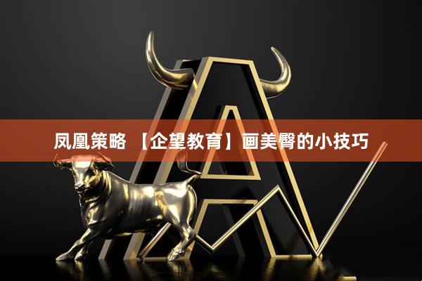凤凰策略 【企望教育】画美臀的小技巧