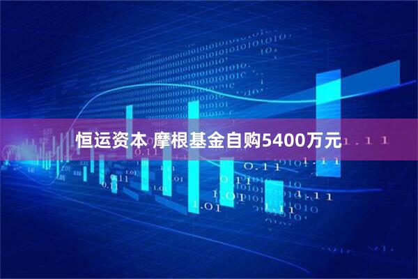 恒运资本 摩根基金自购5400万元