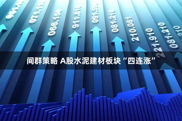间群策略 A股水泥建材板块“四连涨”